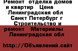 Ремонт, отделка домов и квартир › Цена ­ 100 - Ленинградская обл., Санкт-Петербург г. Строительство и ремонт » Материалы   . Ленинградская обл.